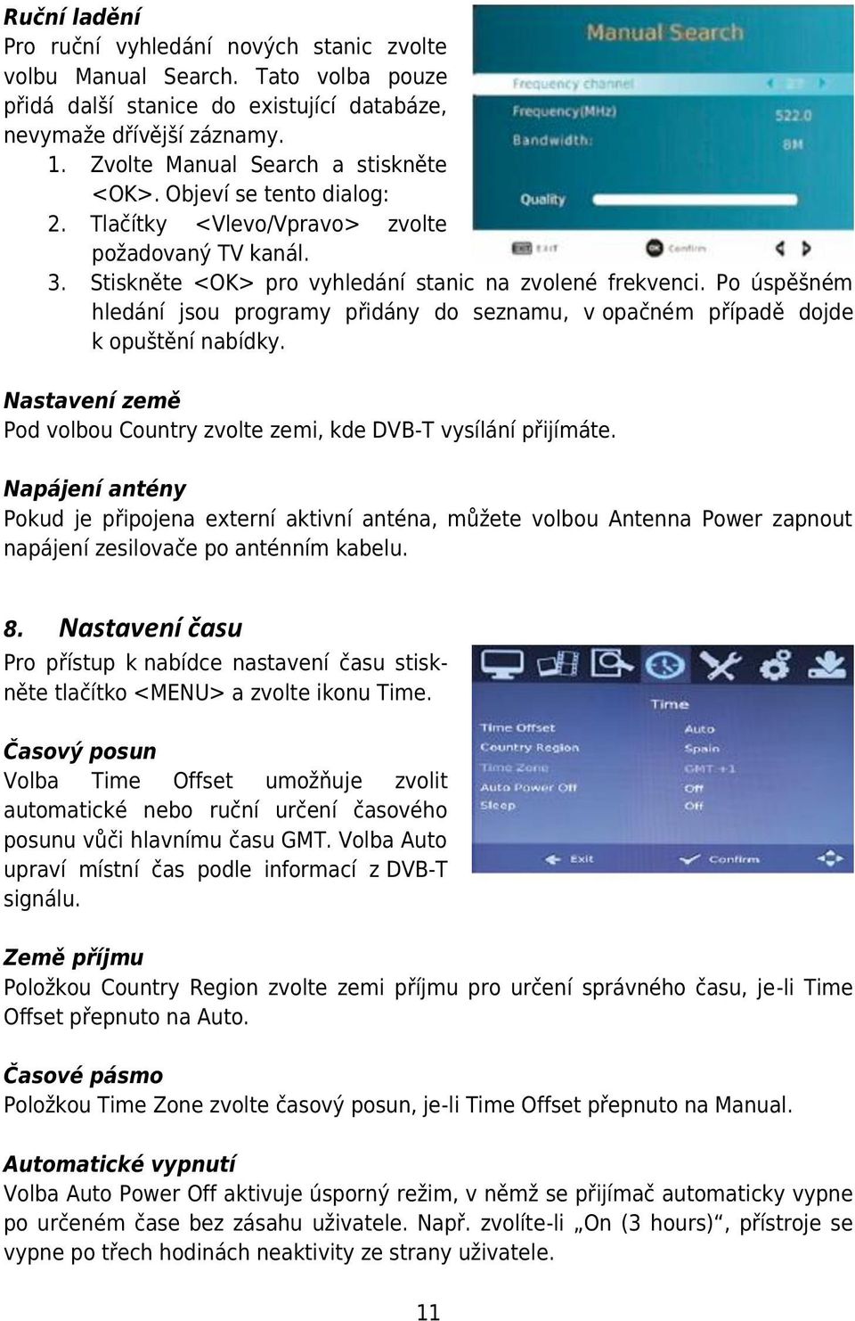 Po úspěšném hledání jsou programy přidány do seznamu, v opačném případě dojde k opuštění nabídky. Nastavení země Pod volbou Country zvolte zemi, kde DVB-T vysílání přijímáte.