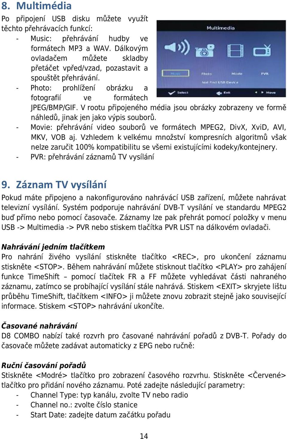 V rootu připojeného média jsou obrázky zobrazeny ve formě náhledů, jinak jen jako výpis souborů. - Movie: přehrávání video souborů ve formátech MPEG2, DivX, XviD, AVI, MKV, VOB aj.