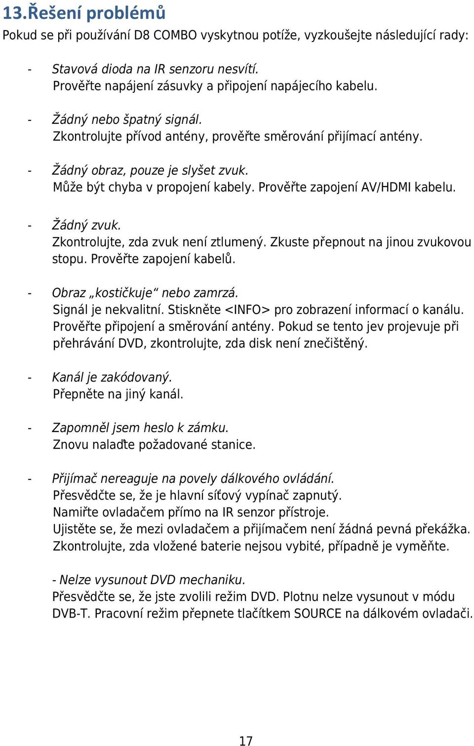 - Žádný zvuk. Zkontrolujte, zda zvuk není ztlumený. Zkuste přepnout na jinou zvukovou stopu. Prověřte zapojení kabelů. - Obraz kostičkuje nebo zamrzá. Signál je nekvalitní.