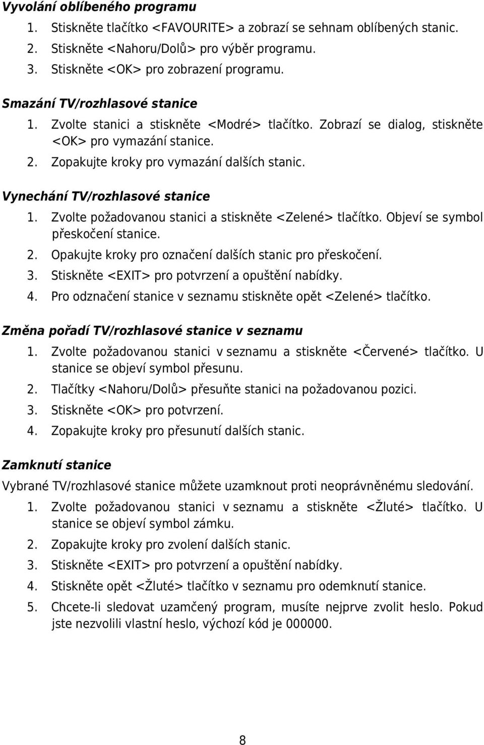 Vynechání TV/rozhlasové stanice 1. Zvolte požadovanou stanici a stiskněte <Zelené> tlačítko. Objeví se symbol přeskočení stanice. 2. Opakujte kroky pro označení dalších stanic pro přeskočení. 3.