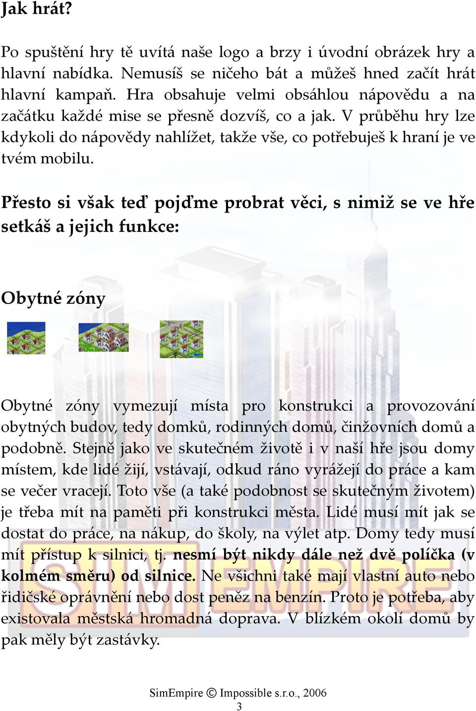 Přesto si však teď pojďme probrat věci, s nimiž se ve hře setkáš a jejich funkce: Obytné zóny Obytné zóny vymezují místa pro konstrukci a provozování obytných budov, tedy domků, rodinných domů,