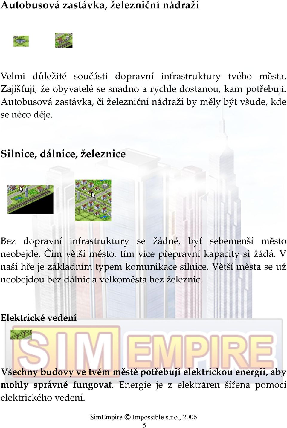 Silnice, dálnice, železnice Bez dopravní infrastruktury se žádné, byť sebemenší město neobejde. Čím větší město, tím více přepravní kapacity si žádá.