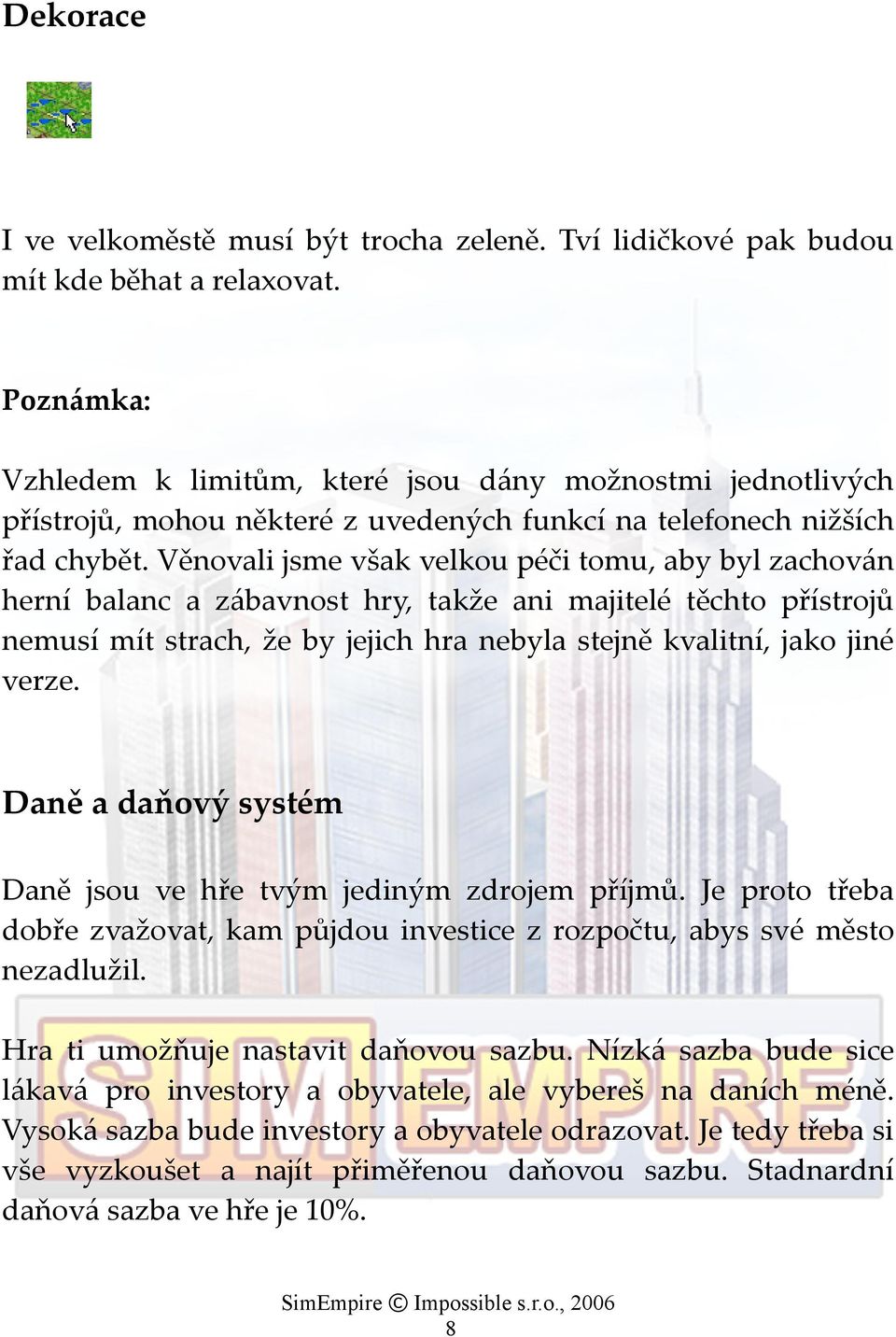 Věnovali jsme však velkou péči tomu, aby byl zachován herní balanc a zábavnost hry, takže ani majitelé těchto přístrojů nemusí mít strach, že by jejich hra nebyla stejně kvalitní, jako jiné verze.