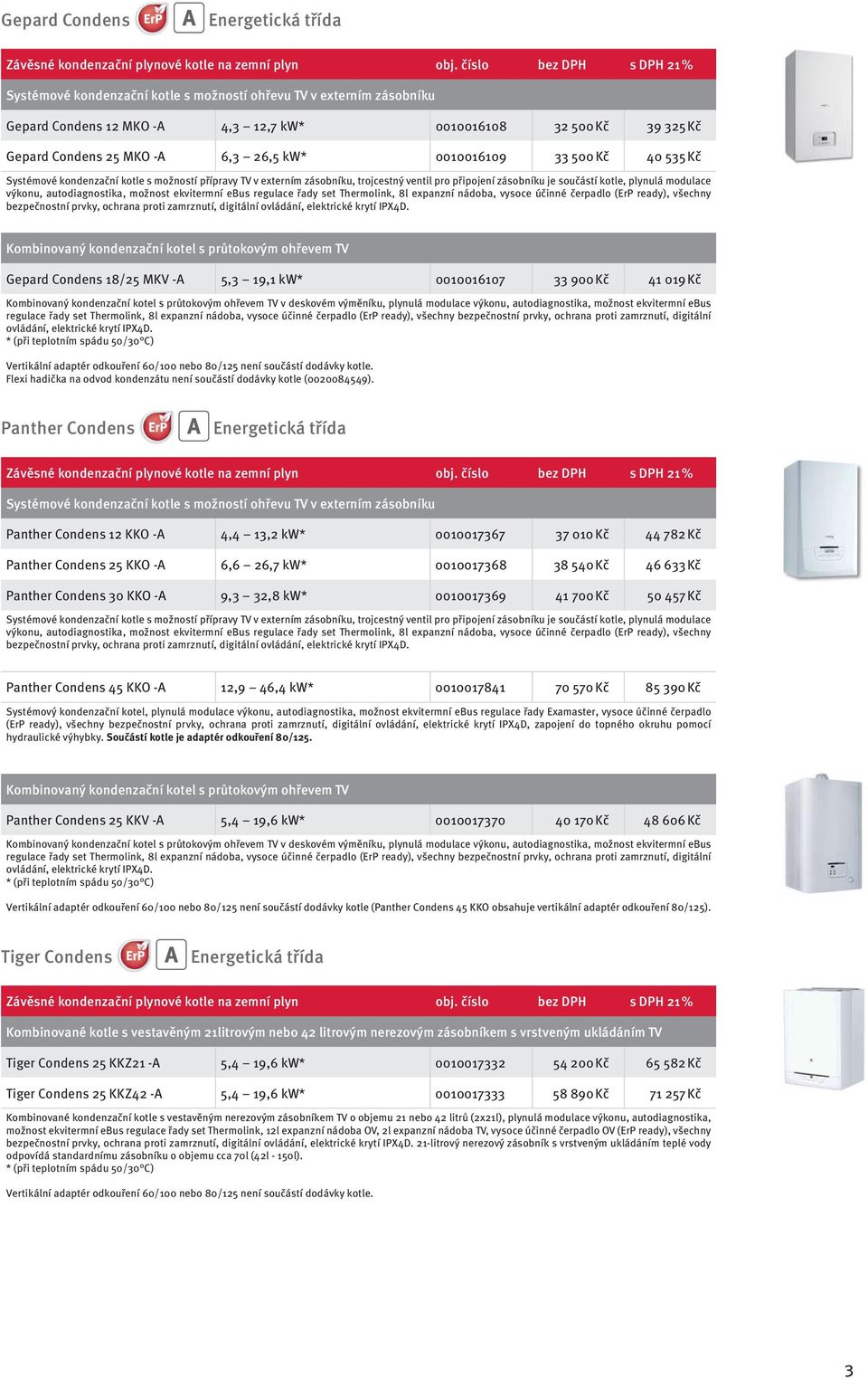 kw* 0010016109 33 500 Kč 40 535 Kč Systémové kondenzační kotle s možností přípravy TV v externím zásobníku, trojcestný ventil pro připojení zásobníku je součástí kotle, plynulá modulace výkonu,