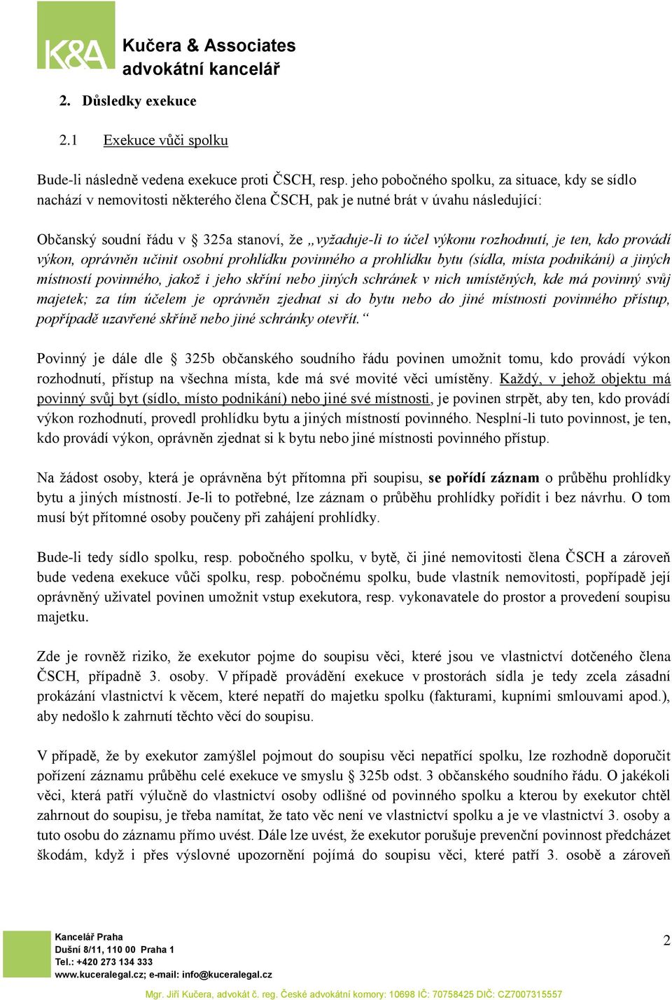 rozhodnutí, je ten, kdo provádí výkon, oprávněn učinit osobní prohlídku povinného a prohlídku bytu (sídla, místa podnikání) a jiných místností povinného, jakož i jeho skříní nebo jiných schránek v