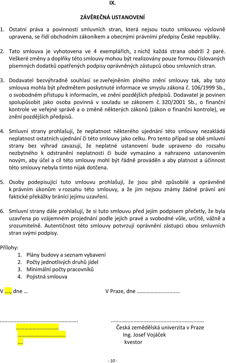 Veškeré změny a doplňky této smlouvy mohou být realizovány pouze formou číslovaných písemných dodatků opatřených podpisy oprávněných zástupců obou smluvních stran. 3.