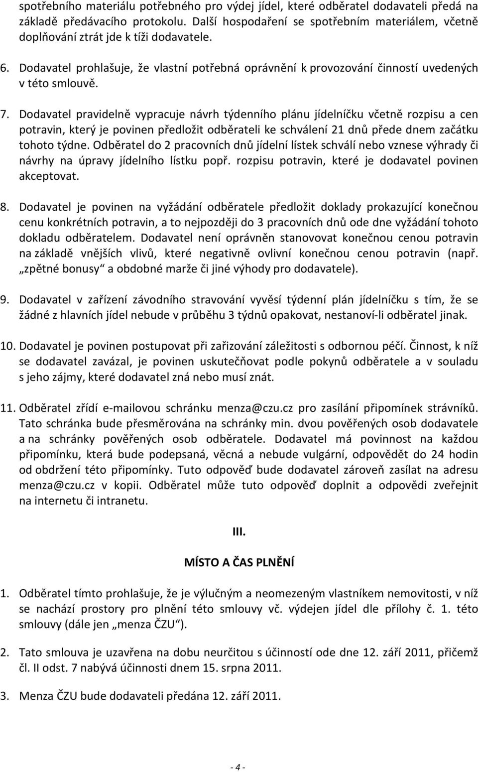 Dodavatel pravidelně vypracuje návrh týdenního plánu jídelníčku včetně rozpisu a cen potravin, který je povinen předložit odběrateli ke schválení 21 dnů přede dnem začátku tohoto týdne.