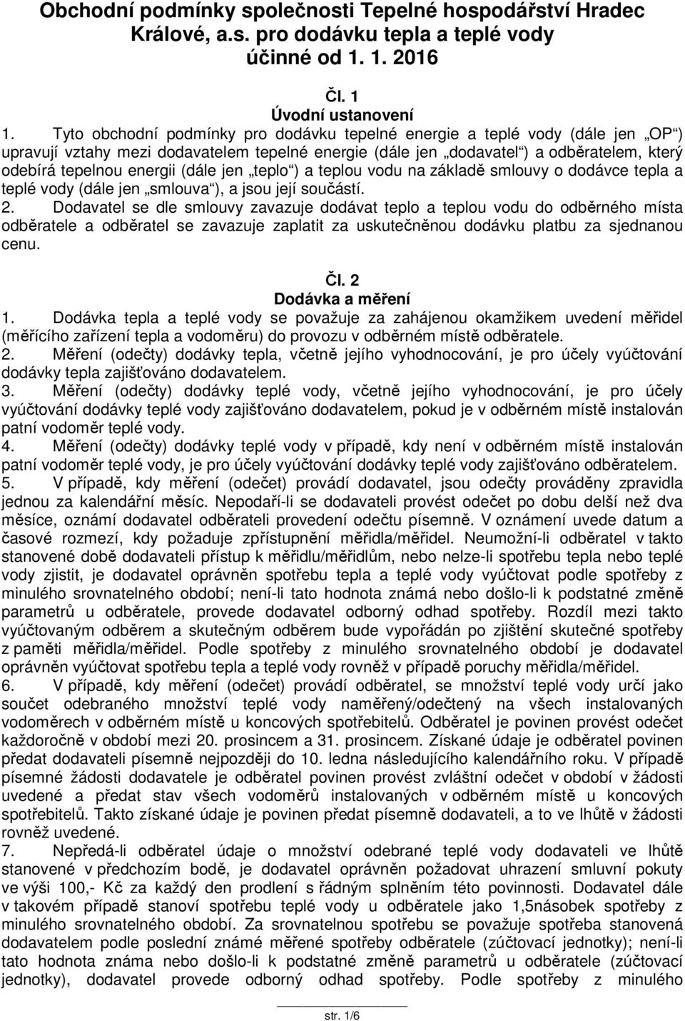 (dále jen teplo ) a teplou vodu na základě smlouvy o dodávce tepla a teplé vody (dále jen smlouva ), a jsou její součástí. 2.