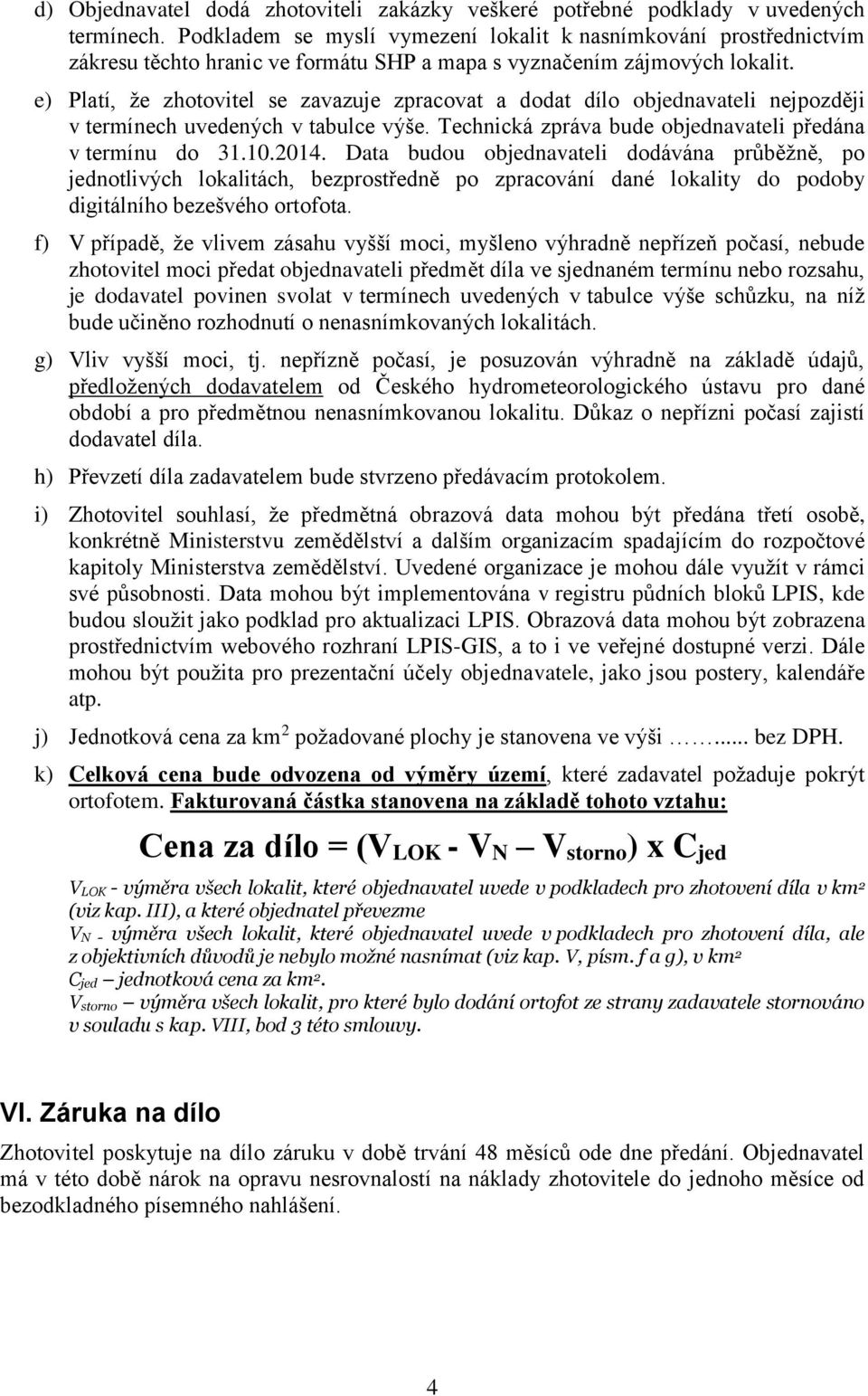 e) Platí, že zhotovitel se zavazuje zpracovat a dodat dílo objednavateli nejpozději v termínech uvedených v tabulce výše. Technická zpráva bude objednavateli předána v termínu do 31.10.2014.