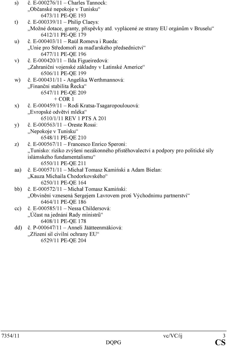 E-000420/11 Ilda Figueiredová: Zahraniční vojenské základny v Latinské Americe 6506/11 PE-QE 199 w) č. E-000431/11 - Angelika Werthmannová: Finanční stabilita Řecka 6547/11 PE-QE 209 x) č.