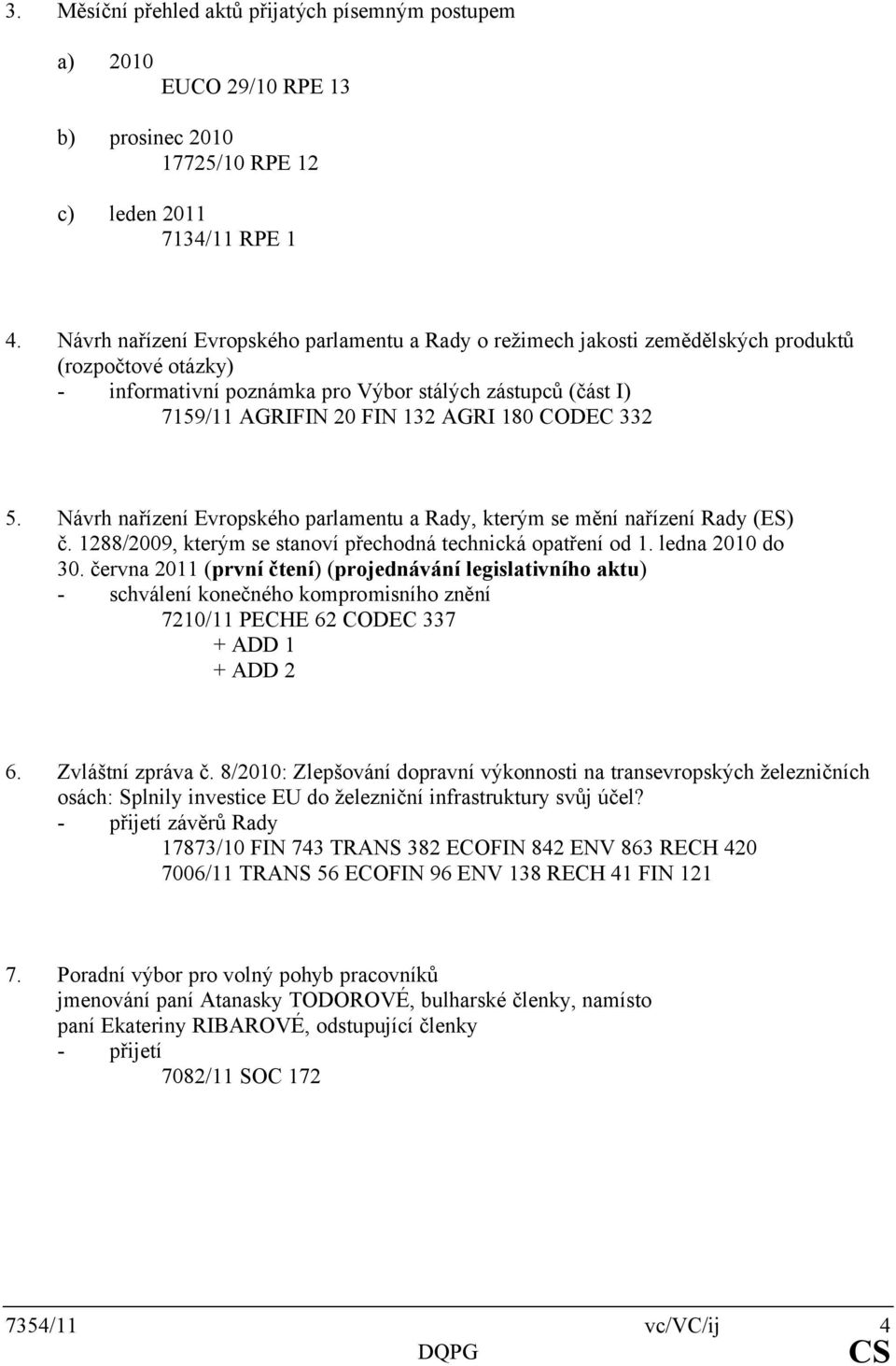 180 CODEC 332 5. Návrh nařízení Evropského parlamentu a Rady, kterým se mění nařízení Rady (ES) č. 1288/2009, kterým se stanoví přechodná technická opatření od 1. ledna 2010 do 30.