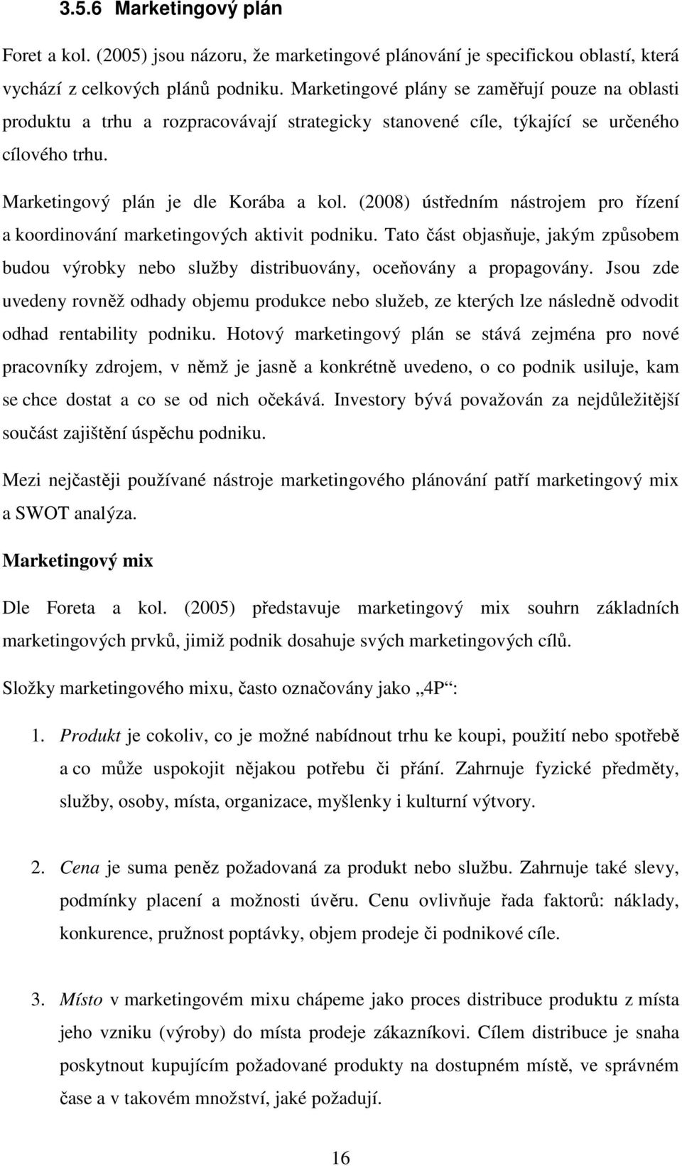 (2008) ústředním nástrojem pro řízení a koordinování marketingových aktivit podniku. Tato část objasňuje, jakým způsobem budou výrobky nebo služby distribuovány, oceňovány a propagovány.