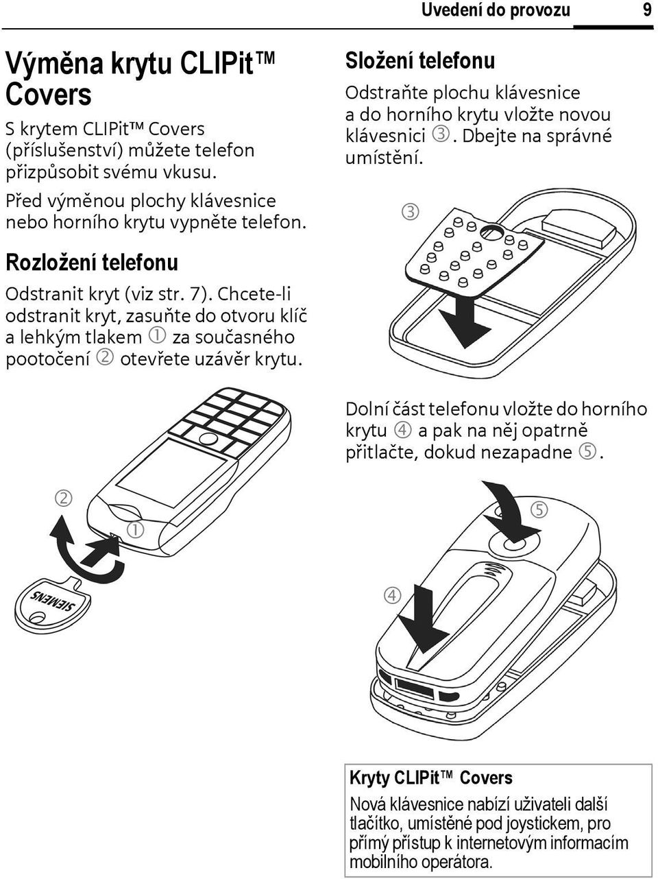 Dbejte na správné umístění. 3 Rozložení telefonu Odstranit kryt (viz str. 7).