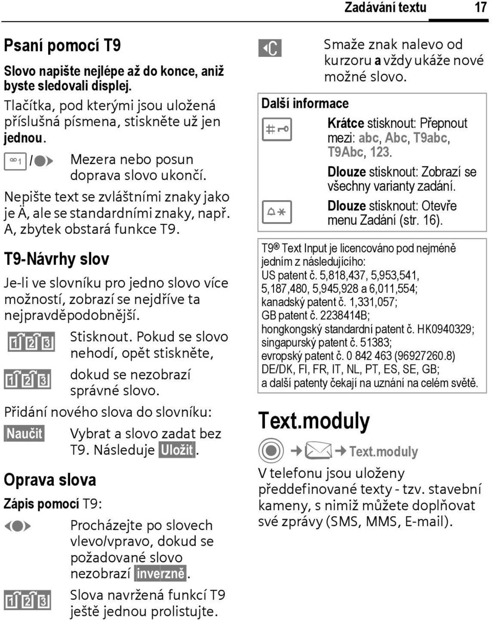 T9-Návrhy slov Je-li ve slovníku pro jedno slovo více možností, zobrazí se nejdříve ta nejpravděpodobnější. ^ Stisknout. Pokud se slovo nehodí, opět stiskněte, ^ dokud se nezobrazí správné slovo.