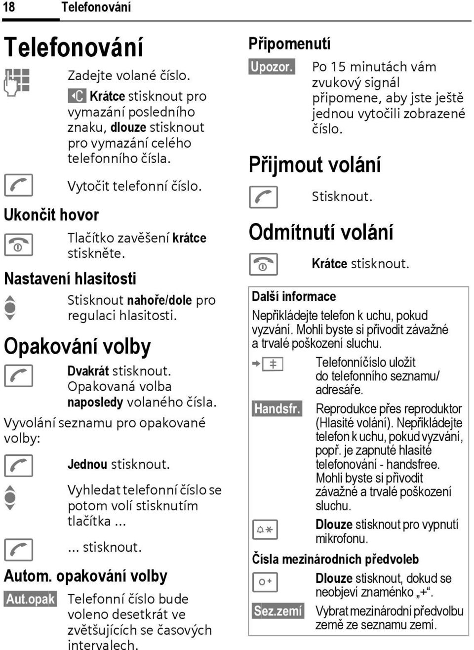 Opakovaná volba naposledy volaného čísla. Vyvolání seznamu pro opakované volby: A A Jednou stisknout. Vyhledat telefonní číslo se potom volí stisknutím tlačítka stisknout. Autom. opakování volby Aut.