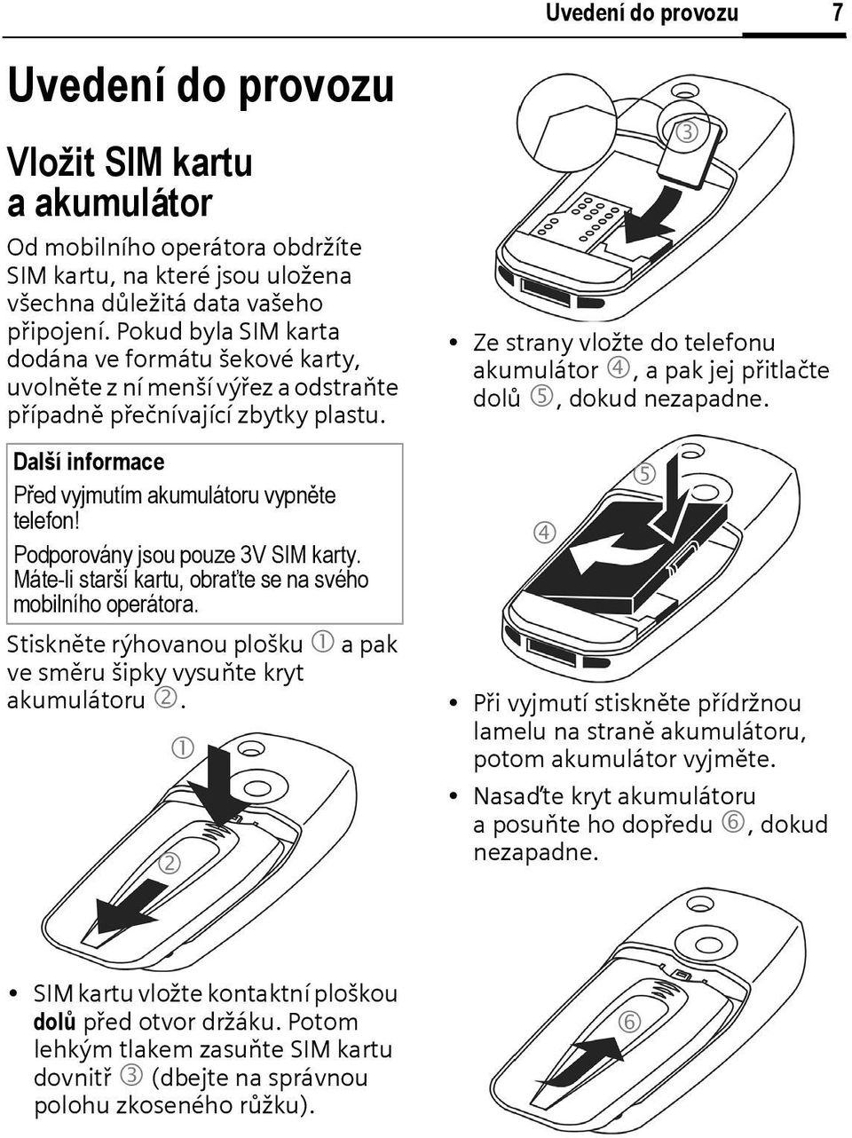 Podporovány jsou pouze 3V SM karty. Máte-li starší kartu, obraťte se na svého mobilního operátora. Stiskněte rýhovanou plošku 1 a pak ve směru šipky vysuňte kryt akumulátoru 2.