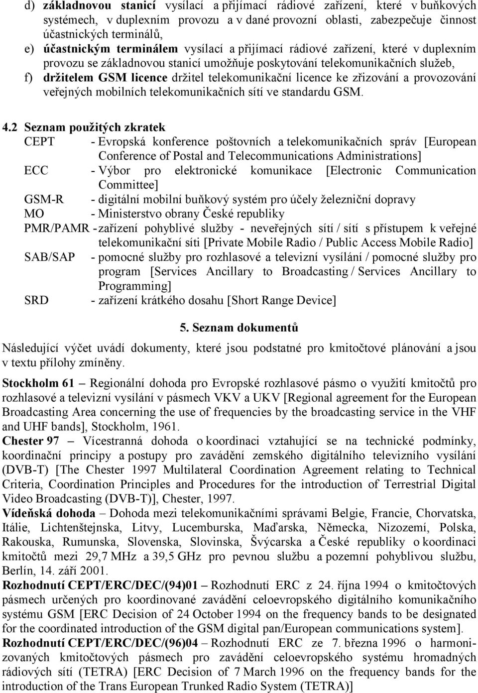 licence ke zřizování a provozování veřejných mobilních telekomunikačních sítí ve standardu GSM. 4.