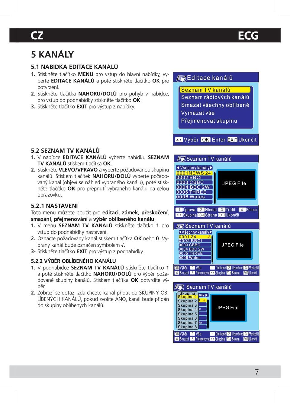 V nabídce EDITACE KANÁLŮ vyberte nabídku SEZNAM TV KANÁLŮ stiskem tlačítka OK. 2. Stiskněte VLEVO/VPRAVO a vyberte požadovanou skupinu kanálů.