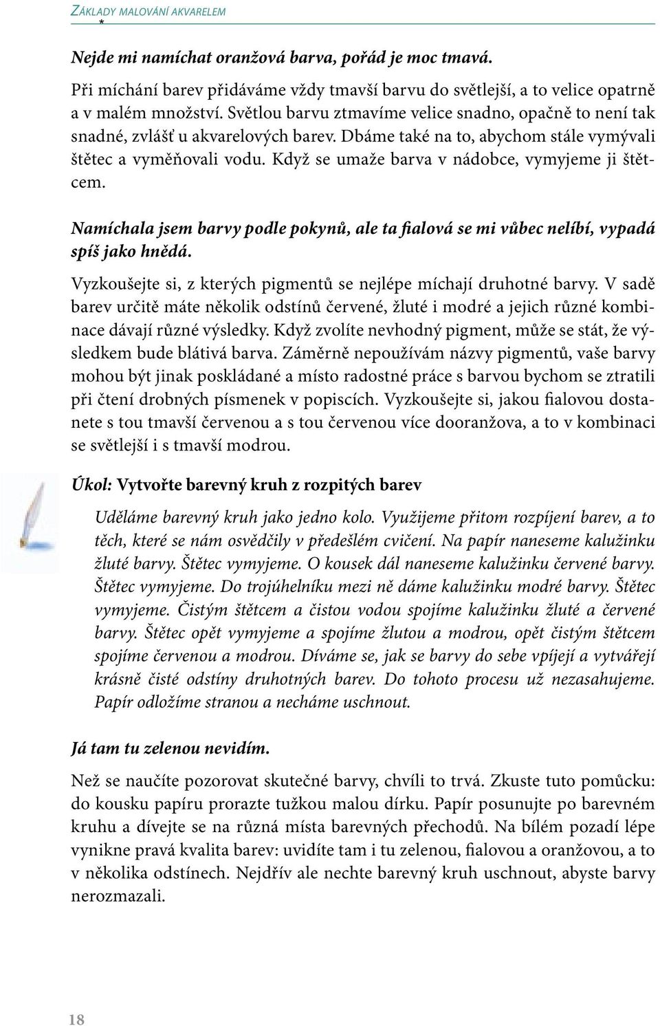 Když se umaže barva v nádobce, vymyjeme ji štětcem. Namíchala jsem barvy podle pokynů, ale ta fialová se mi vůbec nelíbí, vypadá spíš jako hnědá.