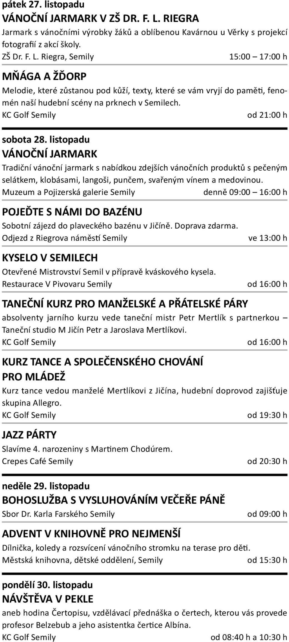 Riegra, Semily 15:00 17:00 h MŇÁGA A ŽĎORP Melodie, které zůstanou pod kůží, texty, které se vám vryjí do paměti, fenomén naší hudební scény na prknech v Semilech. od 21:00 h sobota 28.