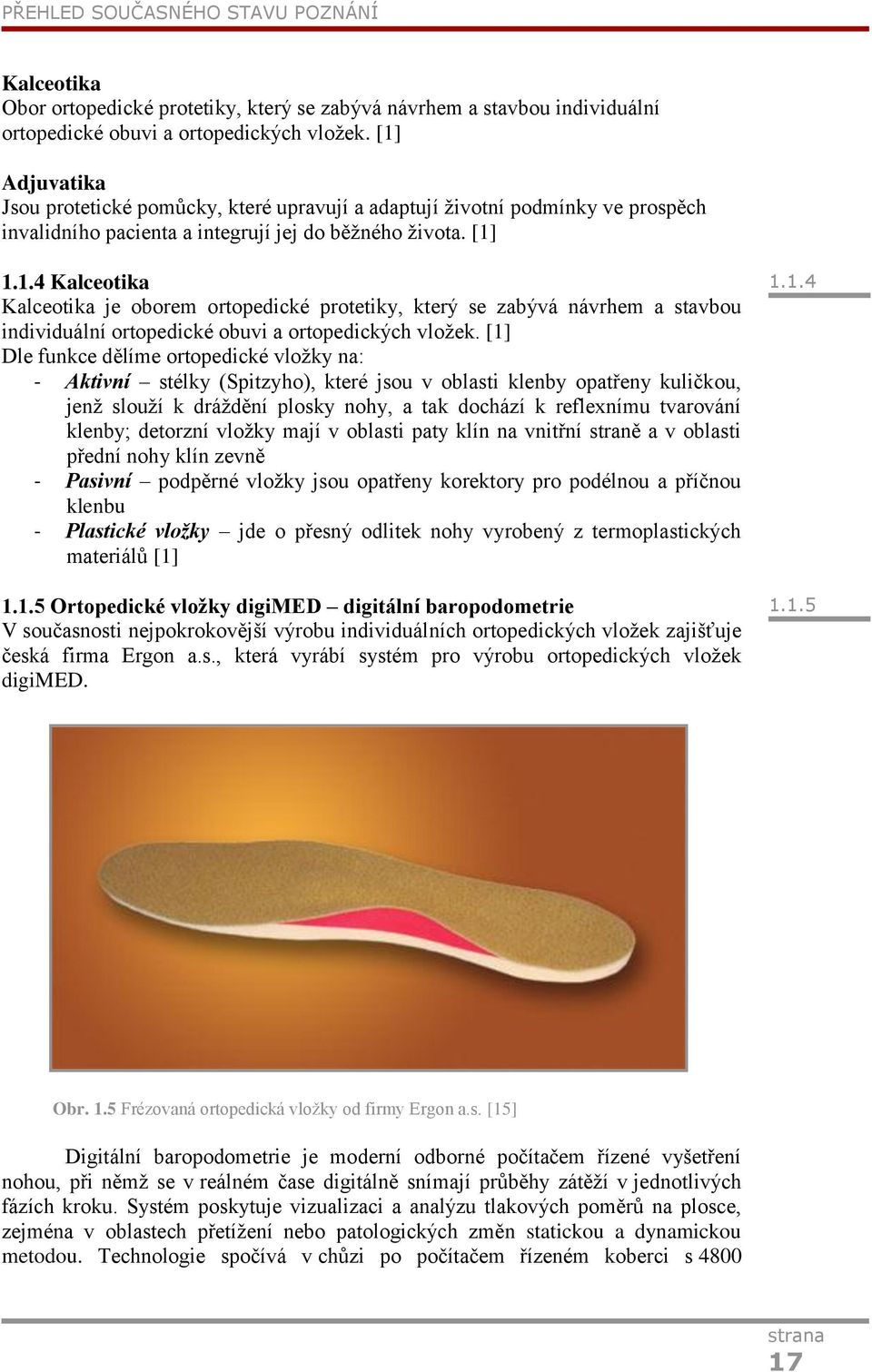 [1] Dle funkce dělíme ortopedické vložky na: - Aktivní stélky (Spitzyho), které jsou v oblasti klenby opatřeny kuličkou, jenž slouží k dráždění plosky nohy, a tak dochází k reflexnímu tvarování