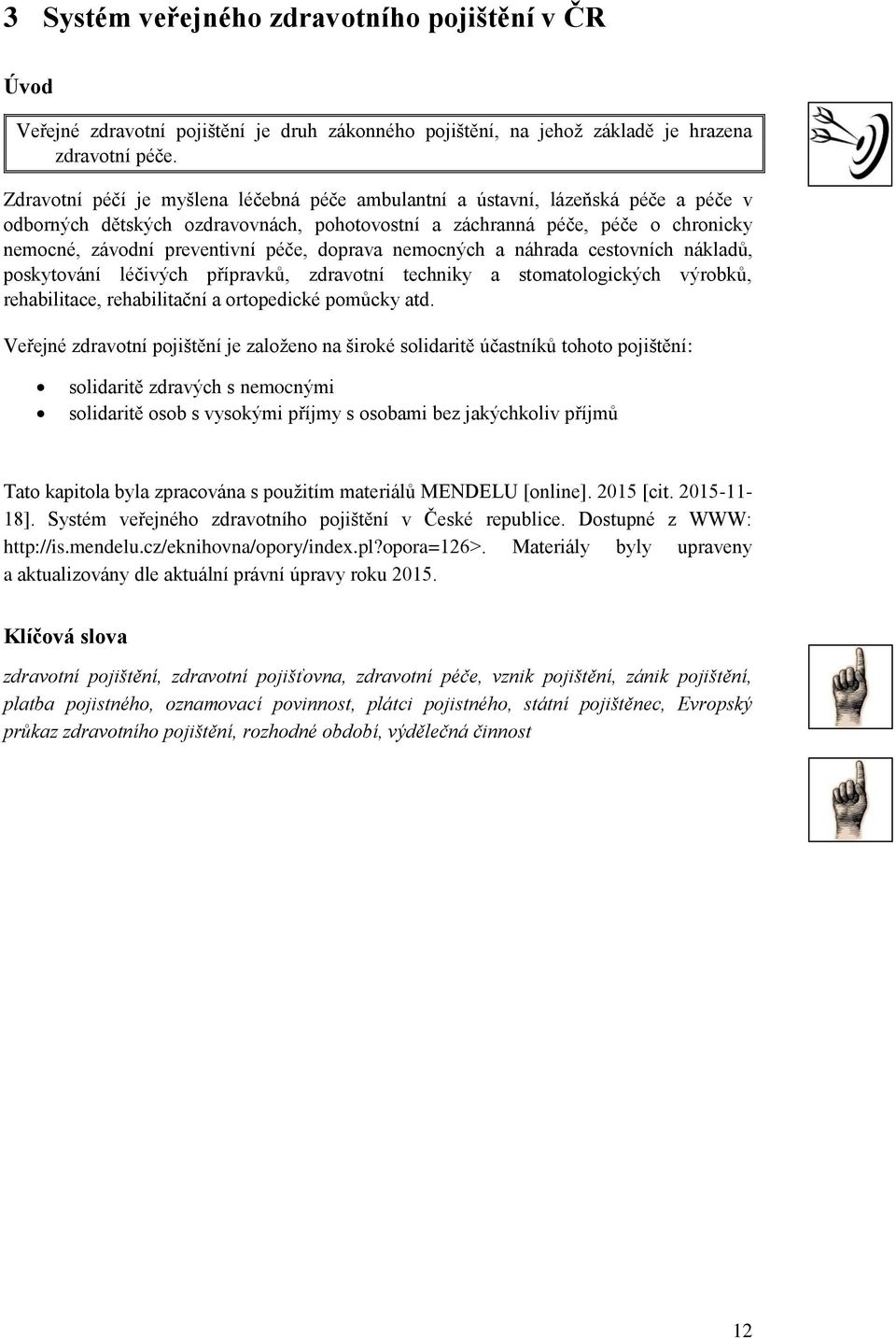 doprava nemocných a náhrada cestovních nákladů, poskytování léčivých přípravků, zdravotní techniky a stomatologických výrobků, rehabilitace, rehabilitační a ortopedické pomůcky atd.