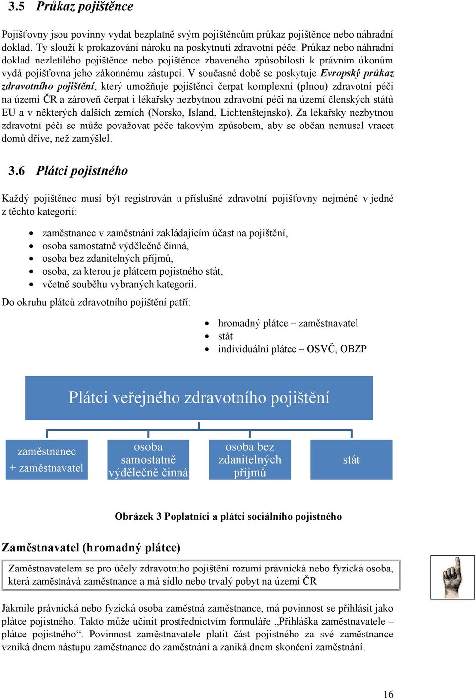 V současné době se poskytuje Evropský průkaz zdravotního pojištění, který umožňuje pojištěnci čerpat komplexní (plnou) zdravotní péči na území ČR a zároveň čerpat i lékařsky nezbytnou zdravotní péči