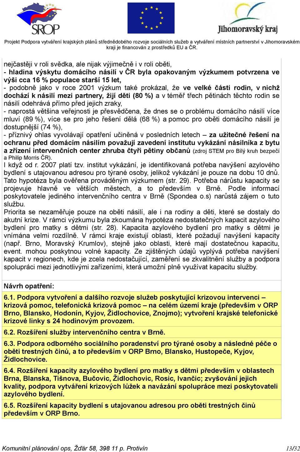 naprostá většina veřejnosti je přesvědčena, že dnes se o problému domácího násilí více mluví (89 %), více se pro jeho řešení dělá (68 %) a pomoc pro oběti domácího násilí je dostupnější (74 %), -