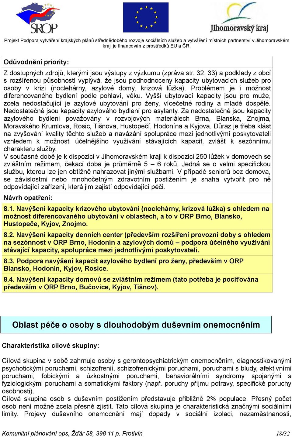 Problémem je i možnost diferencovaného bydlení podle pohlaví, věku. Vyšší ubytovací kapacity jsou pro muže, zcela nedostačující je azylové ubytování pro ženy, vícečetné rodiny a mladé dospělé.