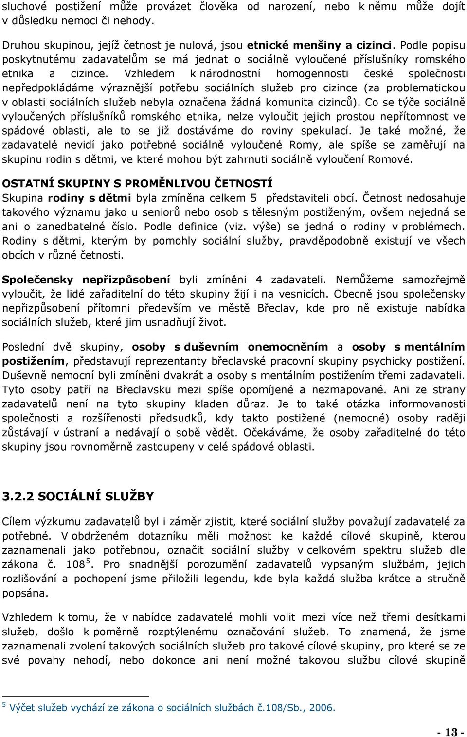 Vzhledem k národnostní homogennosti české společnosti nepředpokládáme výraznější potřebu sociálních služeb pro cizince (za problematickou v oblasti sociálních služeb nebyla označena žádná komunita