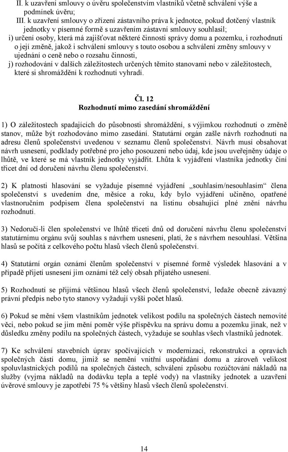 správy domu a pozemku, i rozhodnutí o její změně, jakož i schválení smlouvy s touto osobou a schválení změny smlouvy v ujednání o ceně nebo o rozsahu činnosti, j) rozhodování v dalších záležitostech