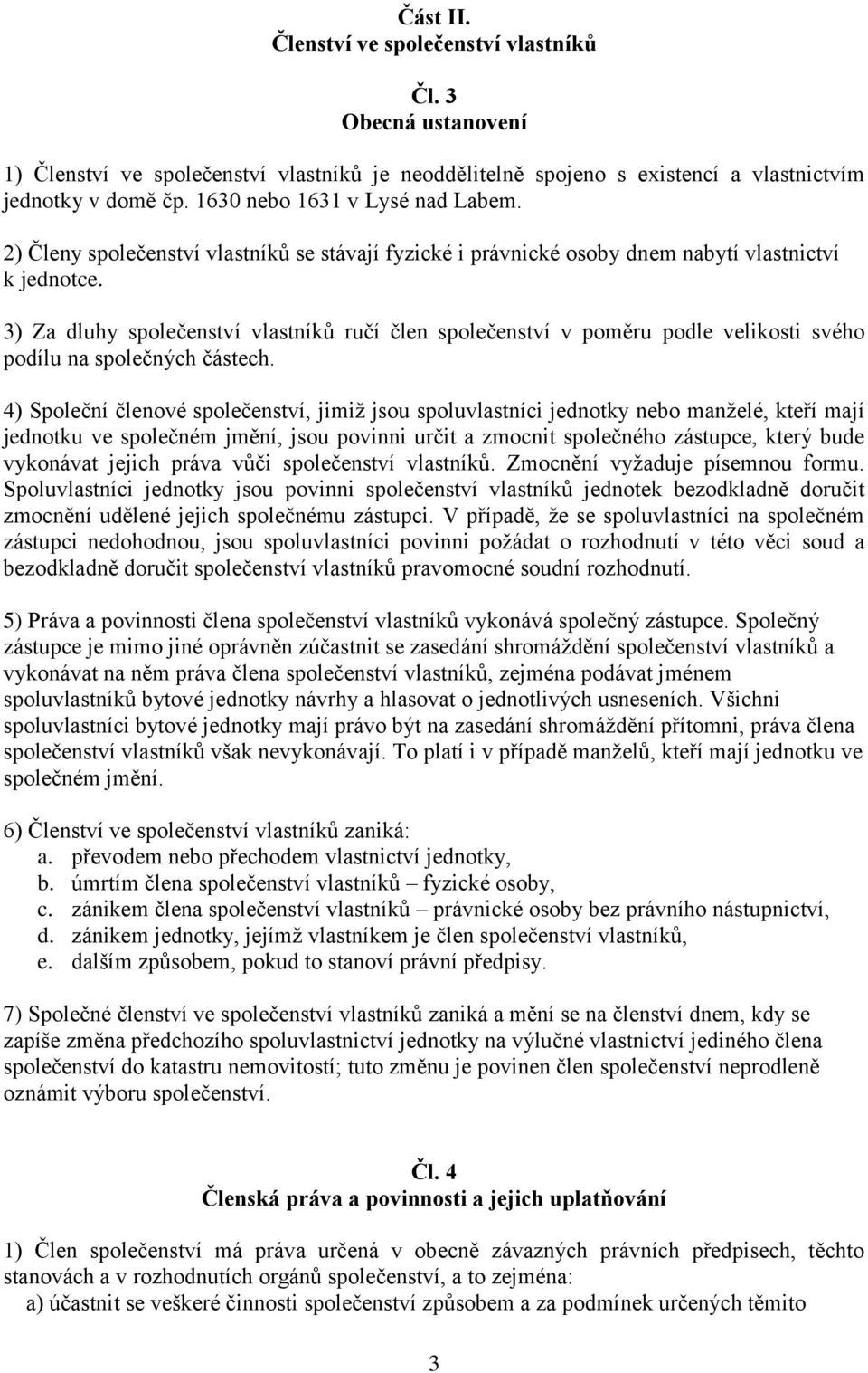 3) Za dluhy společenství vlastníků ručí člen společenství v poměru podle velikosti svého podílu na společných částech.