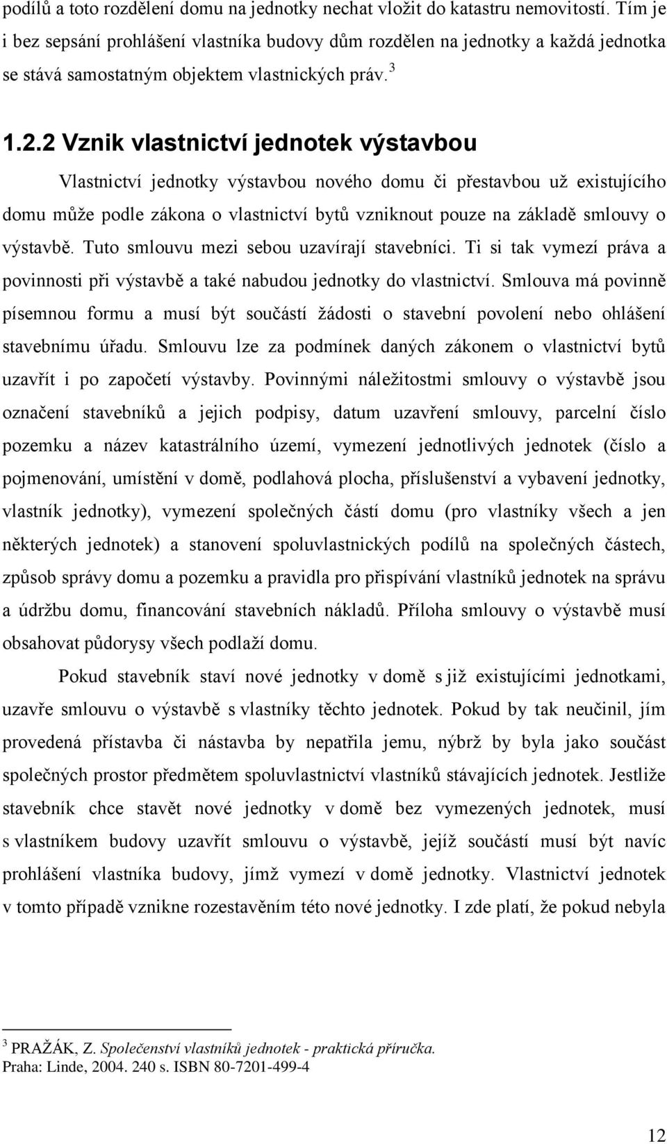 2 Vznik vlastnictví jednotek výstavbou Vlastnictví jednotky výstavbou nového domu či přestavbou uţ existujícího domu můţe podle zákona o vlastnictví bytů vzniknout pouze na základě smlouvy o výstavbě.