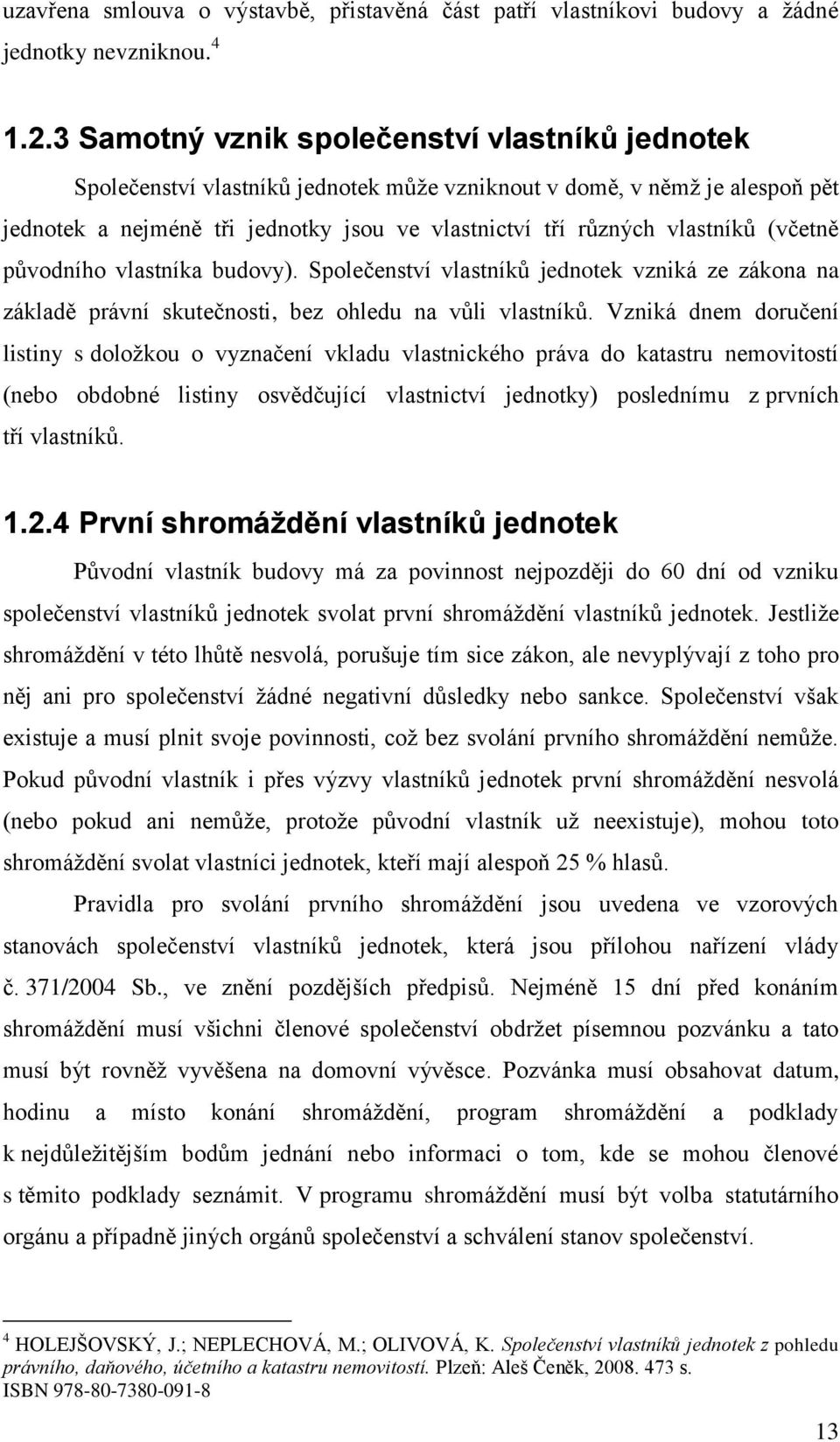 (včetně původního vlastníka budovy). Společenství vlastníků jednotek vzniká ze zákona na základě právní skutečnosti, bez ohledu na vůli vlastníků.