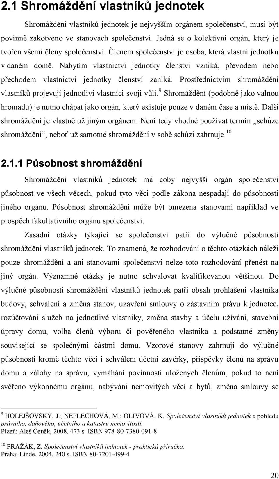 Nabytím vlastnictví jednotky členství vzniká, převodem nebo přechodem vlastnictví jednotky členství zaniká. Prostřednictvím shromáţdění vlastníků projevují jednotliví vlastníci svoji vůli.