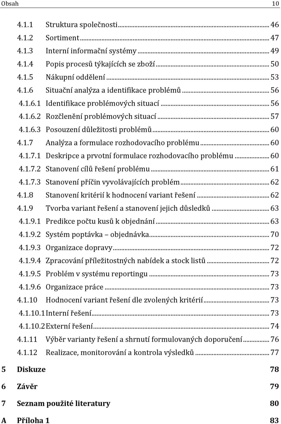 .. 60 4.1.7.2 Stanovení cílů řešení problému... 61 4.1.7.3 Stanovení příčin vyvolávajících problém... 62 4.1.8 Stanovení kritérií k hodnocení variant řešení... 62 4.1.9 Tvorba variant řešení a stanovení jejich důsledků.