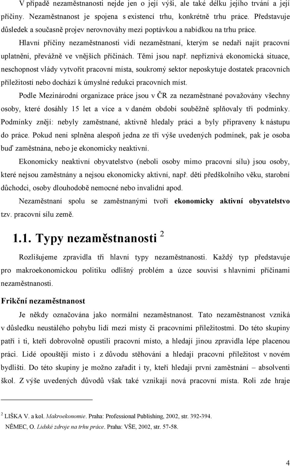 Hlavní příčiny nezaměstnanosti vidí nezaměstnaní, kterým se nedaří najít pracovní uplatnění, převážně ve vnějších příčinách. Těmi jsou např.