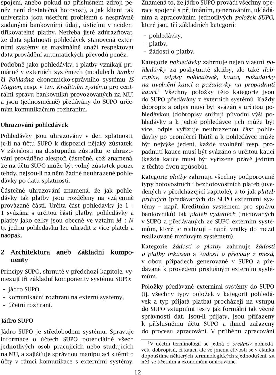 Podobně jako pohledávky, i platby vznikají primárně v externích systémech (modulech Banka či Pokladna ekonomicko-správního systému IS Magion, resp. v tzv.