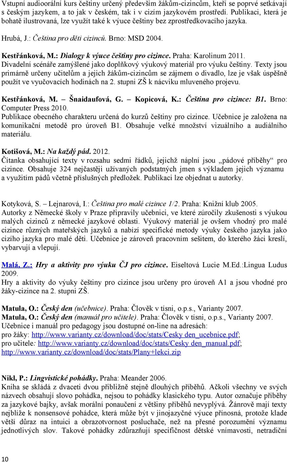 : Dialogy k výuce češtiny pro cizince. Praha: Karolinum 2011. Divadelní scénáře zamýšlené jako doplňkový výukový materiál pro výuku češtiny.