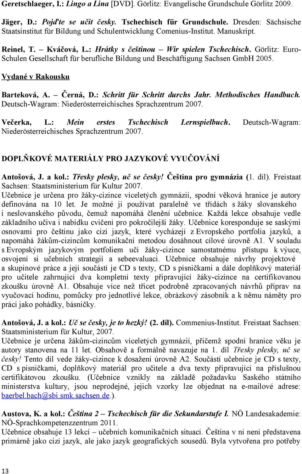 Görlitz: Euro- Schulen Gesellschaft für berufliche Bildung und Beschäftigung Sachsen GmbH 2005. Vydané v Rakousku Barteková, A. Černá, D.: Schritt für Schritt durchs Jahr. Methodisches Handbuch.