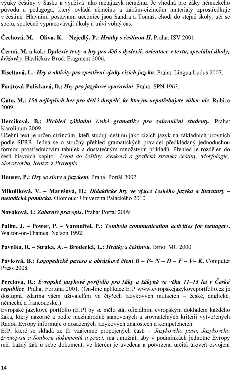 Praha: ISV 2001. Černá, M. a kol.: Dyslexie texty a hry pro děti s dyslexií: orientace v textu, speciální úkoly, křížovky. Havlíčkův Brod: Fragment 2006. Eiseltová, L.