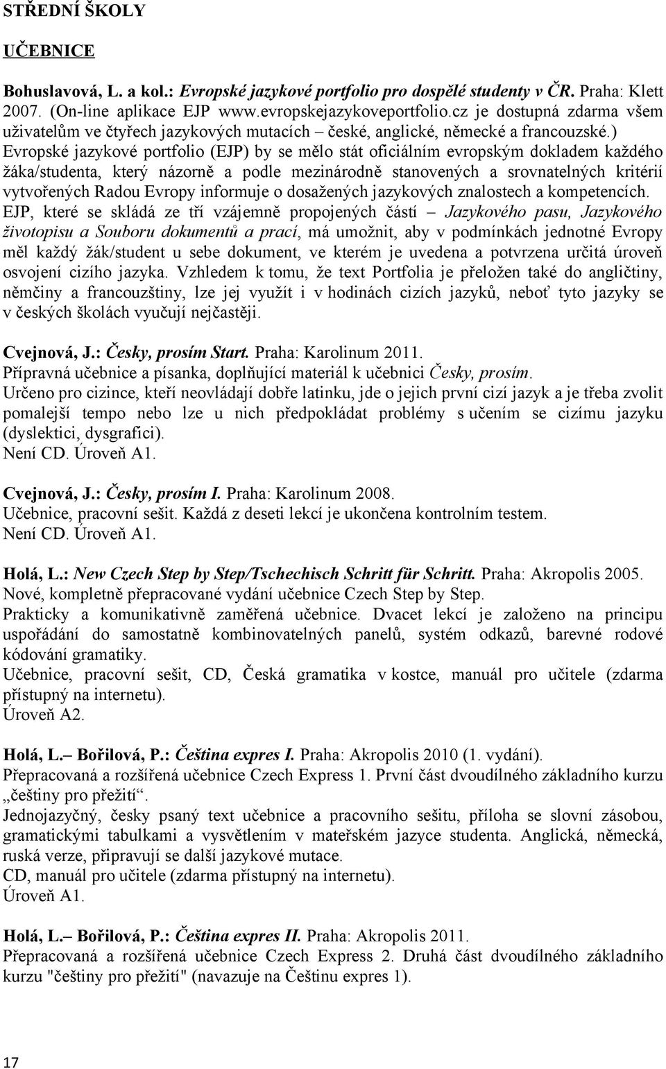 ) Evropské jazykové portfolio (EJP) by se mělo stát oficiálním evropským dokladem každého žáka/studenta, který názorně a podle mezinárodně stanovených a srovnatelných kritérií vytvořených Radou