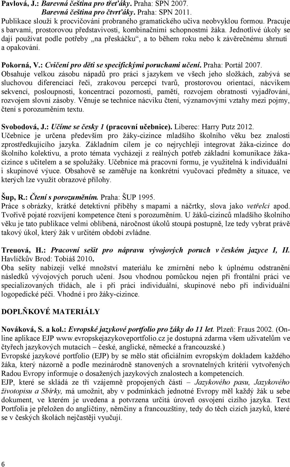 Pokorná, V.: Cvičení pro děti se specifickými poruchami učení. Praha: Portál 2007.