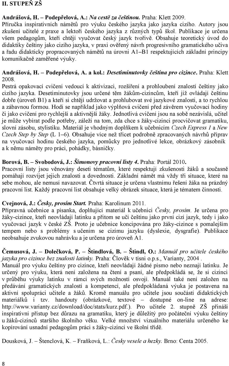 Obsahuje teoretický úvod do didaktiky češtiny jako cizího jazyka, v praxi ověřený návrh progresivního gramatického učiva a řadu didakticky propracovaných námětů na úrovni A1 B1 respektujících