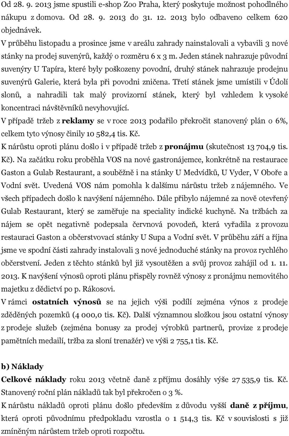 Jeden stánek nahrazuje původní suvenýry U Tapíra, které byly poškozeny povodní, druhý stánek nahrazuje prodejnu suvenýrů Galerie, která byla při povodni zničena.