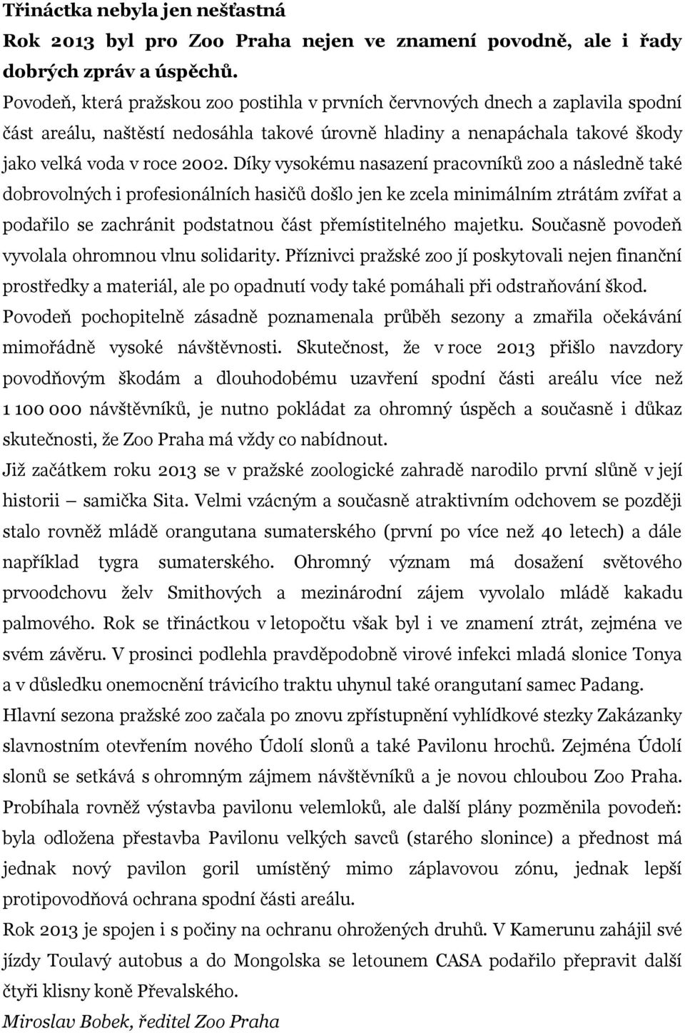 Díky vysokému nasazení pracovníků zoo a následně také dobrovolných i profesionálních hasičů došlo jen ke zcela minimálním ztrátám zvířat a podařilo se zachránit podstatnou část přemístitelného