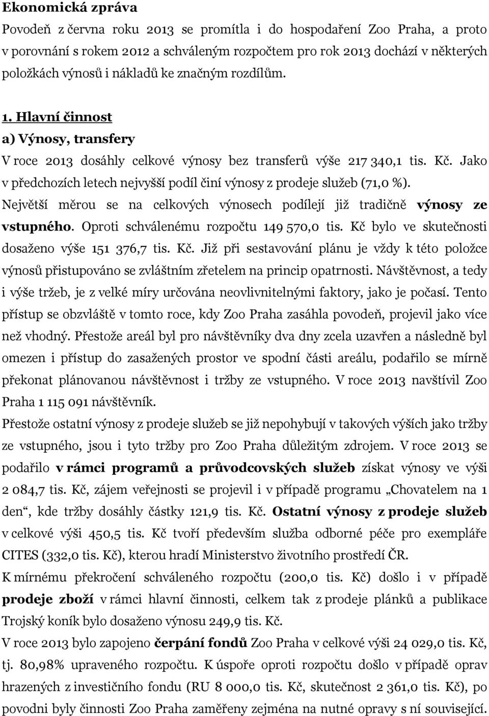 Jako v předchozích letech nejvyšší podíl činí výnosy z prodeje služeb (71,0 %). Největší měrou se na celkových výnosech podílejí již tradičně výnosy ze vstupného.