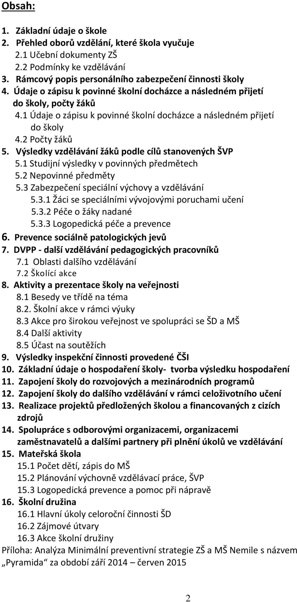 Výsledky vzdělávání žáků podle cílů stanovených ŠVP 5.1 Studijní výsledky v povinných předmětech 5.2 Nepovinné předměty 5.3 Zabezpečení speciální výchovy a vzdělávání 5.3.1 Žáci se speciálními vývojovými poruchami učení 5.