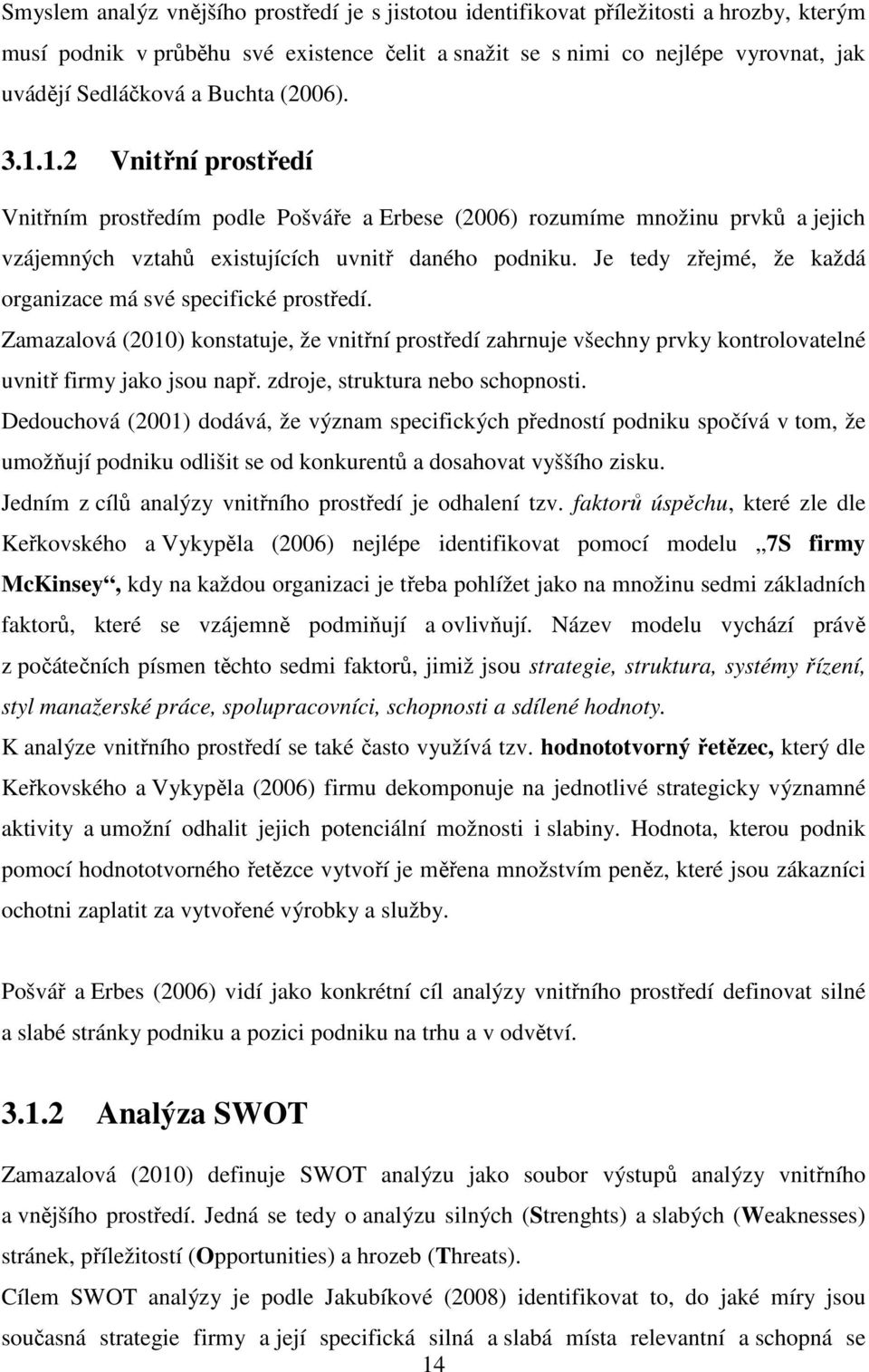 Je tedy zřejmé, že každá organizace má své specifické prostředí. Zamazalová (2010) konstatuje, že vnitřní prostředí zahrnuje všechny prvky kontrolovatelné uvnitř firmy jako jsou např.