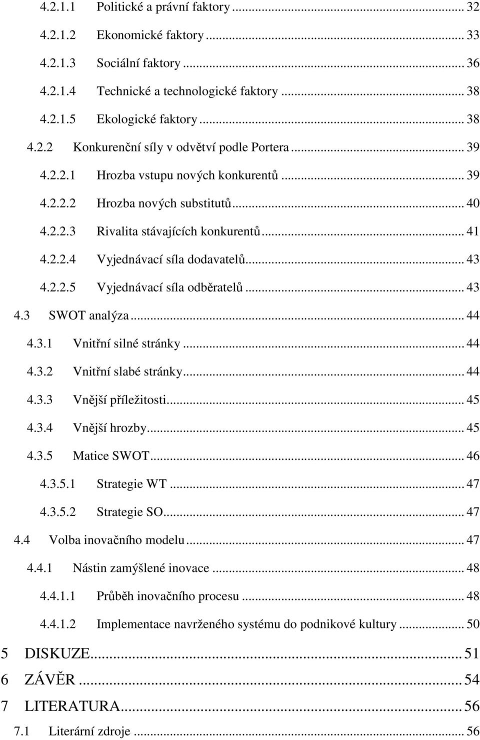 .. 43 4.3 SWOT analýza... 44 4.3.1 Vnitřní silné stránky... 44 4.3.2 Vnitřní slabé stránky... 44 4.3.3 Vnější příležitosti... 45 4.3.4 Vnější hrozby... 45 4.3.5 Matice SWOT... 46 4.3.5.1 Strategie WT.